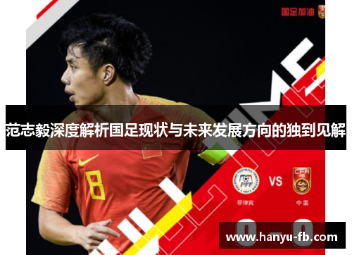 范志毅深度解析国足现状与未来发展方向的独到见解