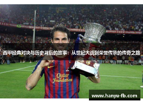 西甲经典对决与历史背后的故事:从世纪大战到荣誉传承的传奇之路 西甲经典对决与历史背后的故事:从世纪大战到荣誉传承的传奇之路