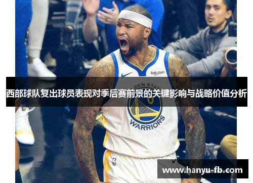 西部球队复出球员表现对季后赛前景的关键影响与战略价值分析 西部球队复出球员表现对季后赛前景的关键影响与战略价值分析