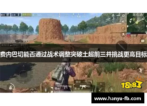 费内巴切能否通过战术调整突破土超前三并挑战更高目标 费内巴切能否通过战术调整突破土超前三并挑战更高目标