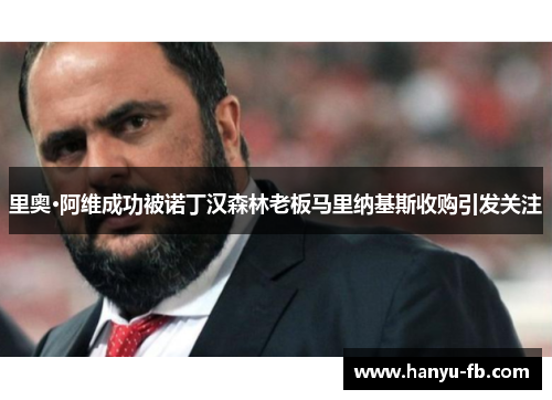 里奥·阿维成功被诺丁汉森林老板马里纳基斯收购引发关注 里奥·阿维成功被诺丁汉森林老板马里纳基斯收购引发关注