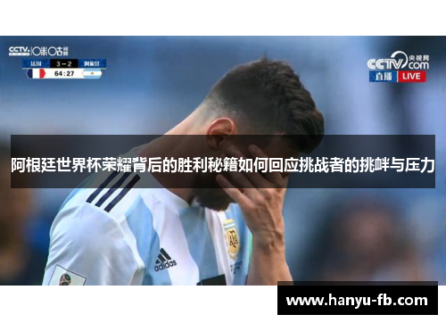 阿根廷世界杯荣耀背后的胜利秘籍如何回应挑战者的挑衅与压力