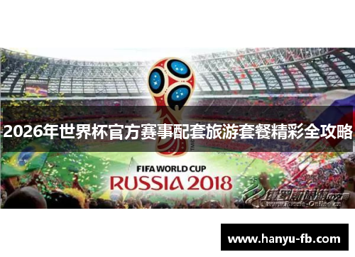 2026年世界杯官方赛事配套旅游套餐精彩全攻略 2026年世界杯官方赛事配套旅游套餐精彩全攻略