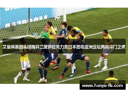 艾曼侯赛因头球梅开二度伊拉克力克日本震动亚洲足坛再掀冷门之夜 艾曼侯赛因头球梅开二度伊拉克力克日本震动亚洲足坛再掀冷门之夜