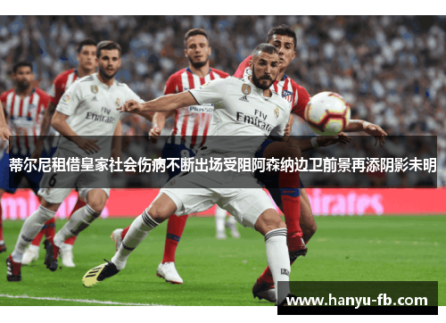 蒂尔尼租借皇家社会伤病不断出场受阻阿森纳边卫前景再添阴影未明 蒂尔尼租借皇家社会伤病不断出场受阻阿森纳边卫前景再添阴影未明