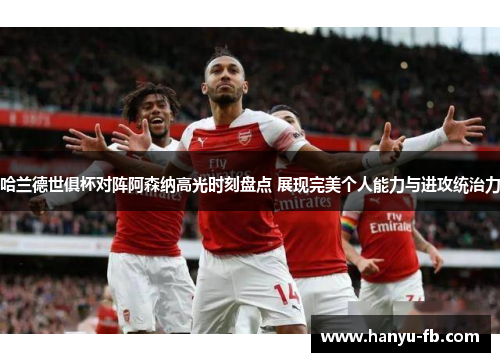 哈兰德世俱杯对阵阿森纳高光时刻盘点 展现完美个人能力与进攻统治力 哈兰德世俱杯对阵阿森纳高光时刻盘点 展现完美个人能力与进攻统治力