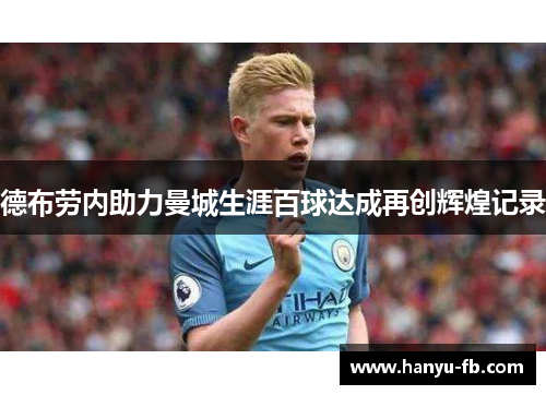 德布劳内助力曼城生涯百球达成再创辉煌记录 德布劳内助力曼城生涯百球达成再创辉煌记录