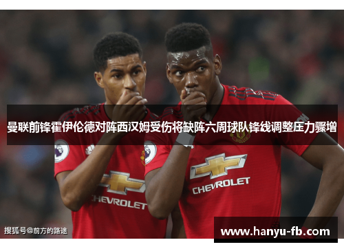 曼联前锋霍伊伦德对阵西汉姆受伤将缺阵六周球队锋线调整压力骤增