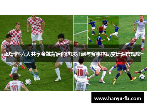 欧洲杯六人共享金靴背后的进球狂潮与赛事格局变迁深度观察