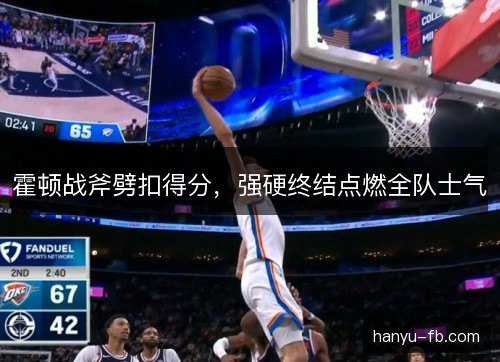 霍顿战斧劈扣得分，强硬终结点燃全队士气